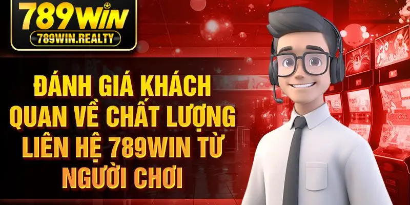 Đánh giá khách quan về chất lượng liên hệ 789win từ người chơi