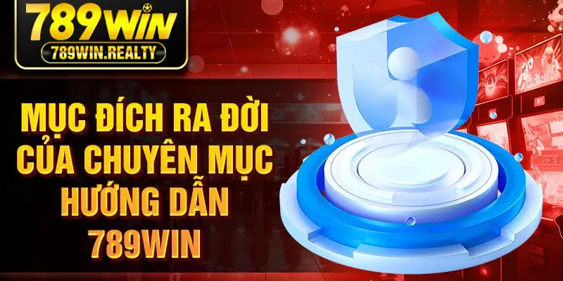 Mục đích ra đời của chuyên mục hướng dẫn 789Win